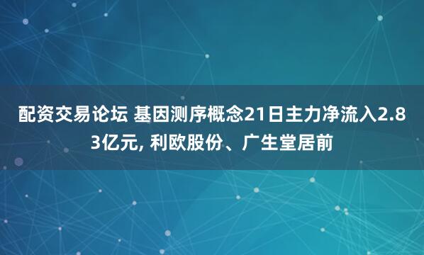 配资交易论坛 基因测序概念21日主力净流入2.83亿元, 利欧股份、广生堂居前