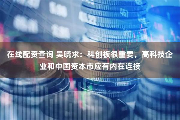 在线配资查询 吴晓求：科创板很重要，高科技企业和中国资本市应有内在连接
