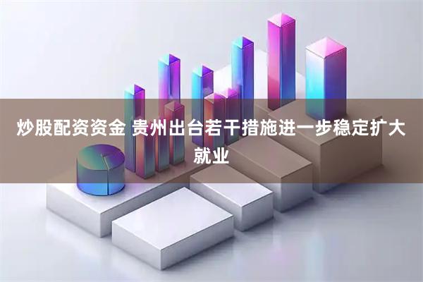 炒股配资资金 贵州出台若干措施进一步稳定扩大就业