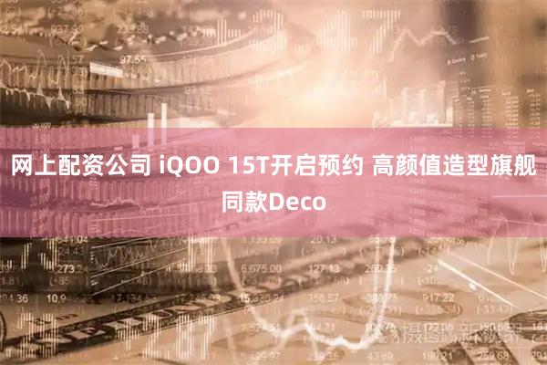 网上配资公司 iQOO 15T开启预约 高颜值造型旗舰同款Deco